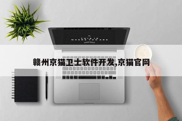 赣州京猫卫士软件开发,京猫官网