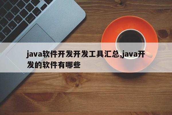 java软件开发开发工具汇总,java开发的软件有哪些
