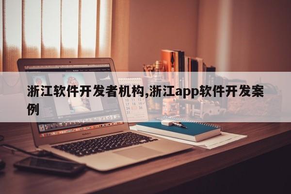 浙江软件开发者机构,浙江app软件开发案例