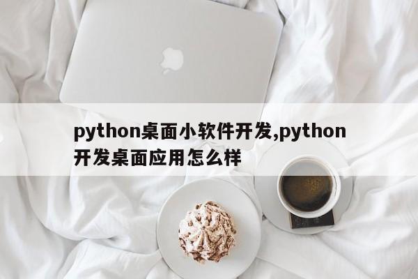 python桌面小软件开发,python开发桌面应用怎么样